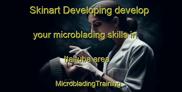 Skinart Developing develop your microblading skills in Itaituba area | MicrobladingTraining | MicrobladingClasses | SkinartTraining-Brazil