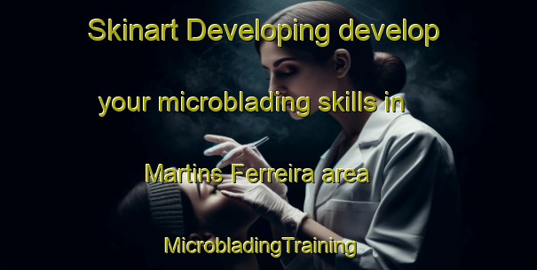 Skinart Developing develop your microblading skills in Martins Ferreira area | MicrobladingTraining | MicrobladingClasses | SkinartTraining-Brazil