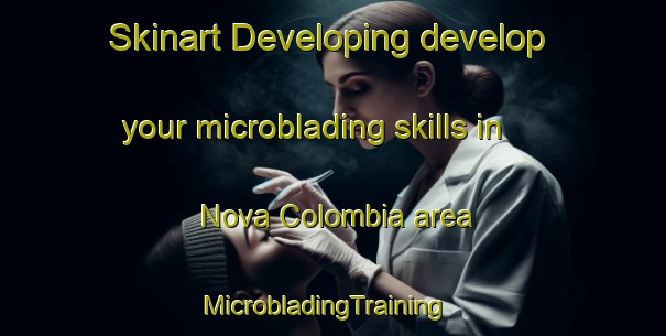 Skinart Developing develop your microblading skills in Nova Colombia area | MicrobladingTraining | MicrobladingClasses | SkinartTraining-Brazil