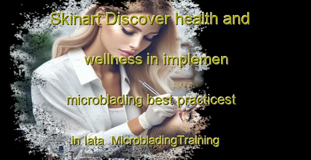 Skinart Discover health and wellness in implemen microblading best practicest in Iata | MicrobladingTraining | MicrobladingClasses | SkinartTraining-Brazil