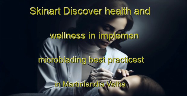 Skinart Discover health and wellness in implemen microblading best practicest in Martinlandia Velha | MicrobladingTraining | MicrobladingClasses | SkinartTraining-Brazil
