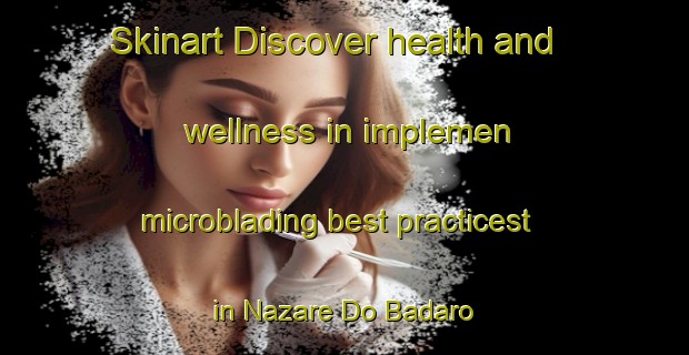 Skinart Discover health and wellness in implemen microblading best practicest in Nazare Do Badaro | MicrobladingTraining | MicrobladingClasses | SkinartTraining-Brazil