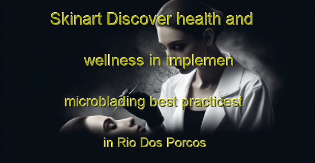 Skinart Discover health and wellness in implemen microblading best practicest in Rio Dos Porcos | MicrobladingTraining | MicrobladingClasses | SkinartTraining-Brazil