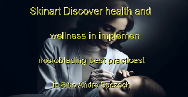 Skinart Discover health and wellness in implemen microblading best practicest in Sitio Andre Suczech | MicrobladingTraining | MicrobladingClasses | SkinartTraining-Brazil