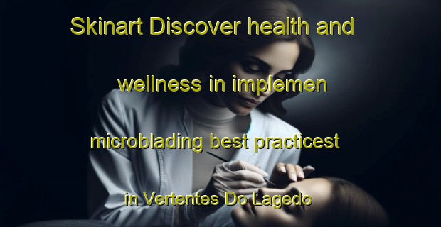 Skinart Discover health and wellness in implemen microblading best practicest in Vertentes Do Lagedo | MicrobladingTraining | MicrobladingClasses | SkinartTraining-Brazil