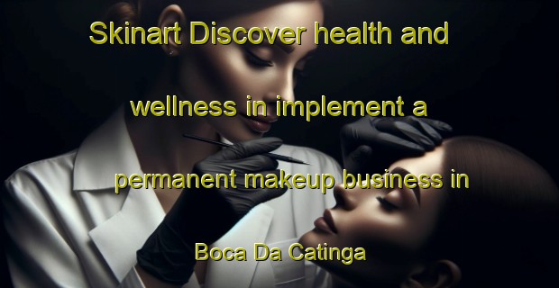 Skinart Discover health and wellness in implement a permanent makeup business in Boca Da Catinga | PermanentmakeupTraining | PermanentmakeupClasses | SkinartTraining-Brazil