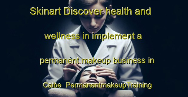 Skinart Discover health and wellness in implement a permanent makeup business in Caibe | PermanentmakeupTraining | PermanentmakeupClasses | SkinartTraining-Brazil