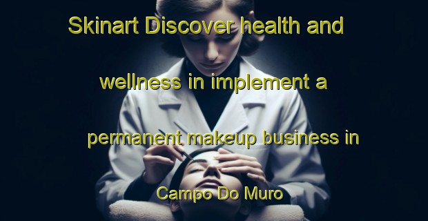 Skinart Discover health and wellness in implement a permanent makeup business in Campo Do Muro | PermanentmakeupTraining | PermanentmakeupClasses | SkinartTraining-Brazil