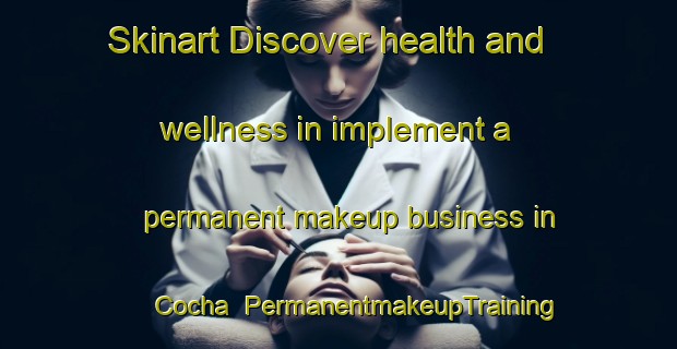 Skinart Discover health and wellness in implement a permanent makeup business in Cocha | PermanentmakeupTraining | PermanentmakeupClasses | SkinartTraining-Brazil