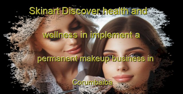 Skinart Discover health and wellness in implement a permanent makeup business in Corumbaiba | PermanentmakeupTraining | PermanentmakeupClasses | SkinartTraining-Brazil