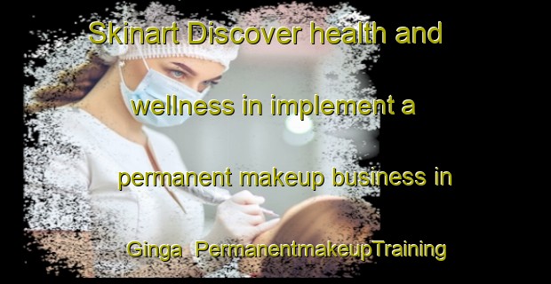 Skinart Discover health and wellness in implement a permanent makeup business in Ginga | PermanentmakeupTraining | PermanentmakeupClasses | SkinartTraining-Brazil