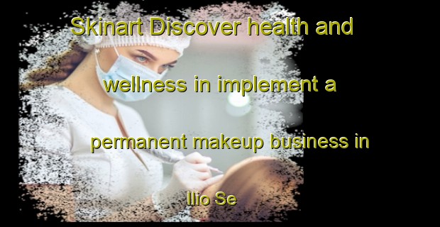 Skinart Discover health and wellness in implement a permanent makeup business in Ilio Se | PermanentmakeupTraining | PermanentmakeupClasses | SkinartTraining-Brazil
