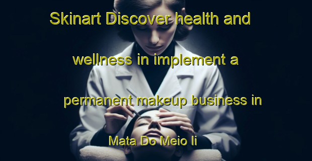 Skinart Discover health and wellness in implement a permanent makeup business in Mata Do Meio Ii | PermanentmakeupTraining | PermanentmakeupClasses | SkinartTraining-Brazil