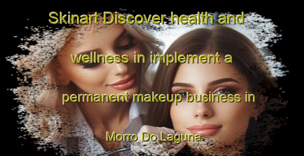 Skinart Discover health and wellness in implement a permanent makeup business in Morro Do Laguna | PermanentmakeupTraining | PermanentmakeupClasses | SkinartTraining-Brazil