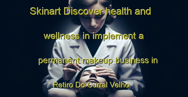 Skinart Discover health and wellness in implement a permanent makeup business in Retiro Do Curral Velho | PermanentmakeupTraining | PermanentmakeupClasses | SkinartTraining-Brazil