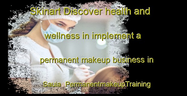 Skinart Discover health and wellness in implement a permanent makeup business in Sauia | PermanentmakeupTraining | PermanentmakeupClasses | SkinartTraining-Brazil