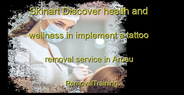 Skinart Discover health and wellness in implement a tattoo removal service in Aruau | RemovalTraining | RemovalClasses | SkinartTraining-Brazil