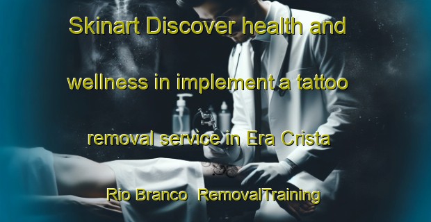Skinart Discover health and wellness in implement a tattoo removal service in Era Crista Rio Branco | RemovalTraining | RemovalClasses | SkinartTraining-Brazil