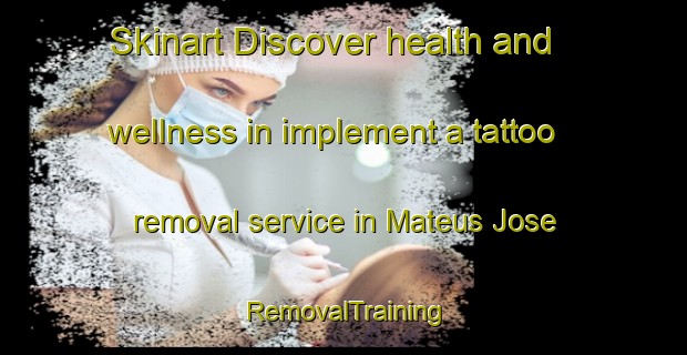 Skinart Discover health and wellness in implement a tattoo removal service in Mateus Jose | RemovalTraining | RemovalClasses | SkinartTraining-Brazil
