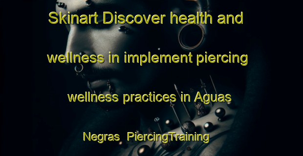 Skinart Discover health and wellness in implement piercing wellness practices in Aguas Negras | PiercingTraining | PiercingClasses | SkinartTraining-Brazil