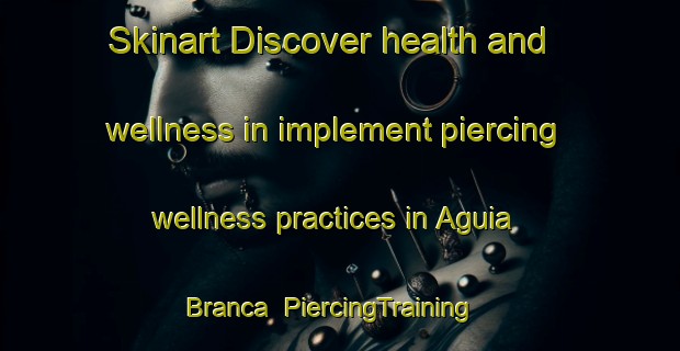 Skinart Discover health and wellness in implement piercing wellness practices in Aguia Branca | PiercingTraining | PiercingClasses | SkinartTraining-Brazil