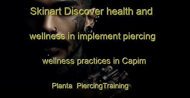 Skinart Discover health and wellness in implement piercing wellness practices in Capim Planta | PiercingTraining | PiercingClasses | SkinartTraining-Brazil