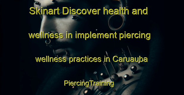 Skinart Discover health and wellness in implement piercing wellness practices in Caruauba | PiercingTraining | PiercingClasses | SkinartTraining-Brazil
