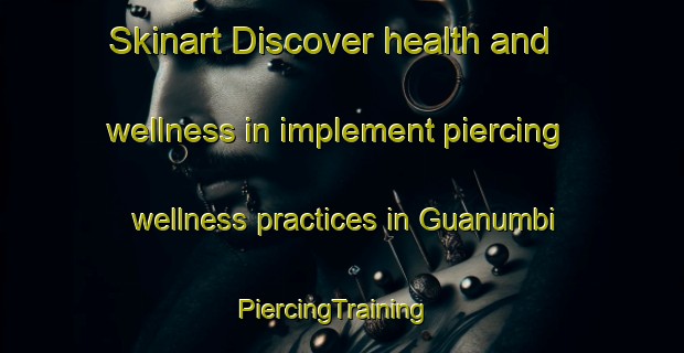 Skinart Discover health and wellness in implement piercing wellness practices in Guanumbi | PiercingTraining | PiercingClasses | SkinartTraining-Brazil