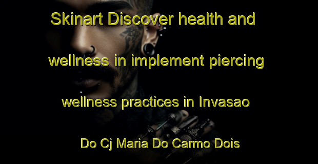 Skinart Discover health and wellness in implement piercing wellness practices in Invasao Do Cj Maria Do Carmo Dois | PiercingTraining | PiercingClasses | SkinartTraining-Brazil
