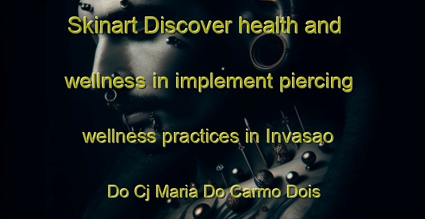 Skinart Discover health and wellness in implement piercing wellness practices in Invasao Do Cj Maria Do Carmo Dois | PiercingTraining | PiercingClasses | SkinartTraining-Brazil