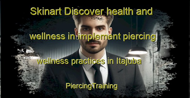 Skinart Discover health and wellness in implement piercing wellness practices in Itajuba | PiercingTraining | PiercingClasses | SkinartTraining-Brazil