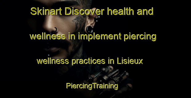 Skinart Discover health and wellness in implement piercing wellness practices in Lisieux | PiercingTraining | PiercingClasses | SkinartTraining-Brazil