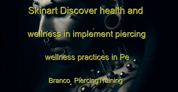 Skinart Discover health and wellness in implement piercing wellness practices in Pe Branco | PiercingTraining | PiercingClasses | SkinartTraining-Brazil