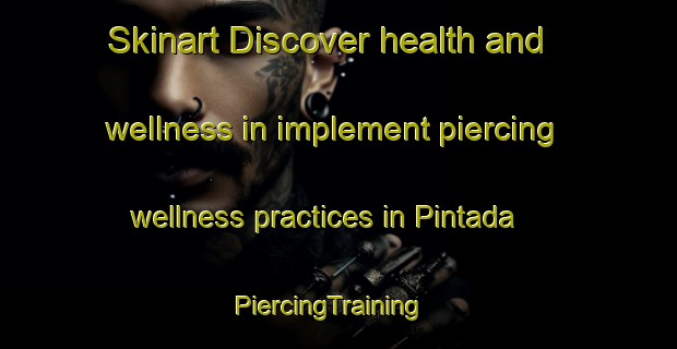 Skinart Discover health and wellness in implement piercing wellness practices in Pintada | PiercingTraining | PiercingClasses | SkinartTraining-Brazil