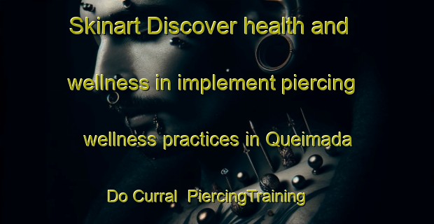 Skinart Discover health and wellness in implement piercing wellness practices in Queimada Do Curral | PiercingTraining | PiercingClasses | SkinartTraining-Brazil