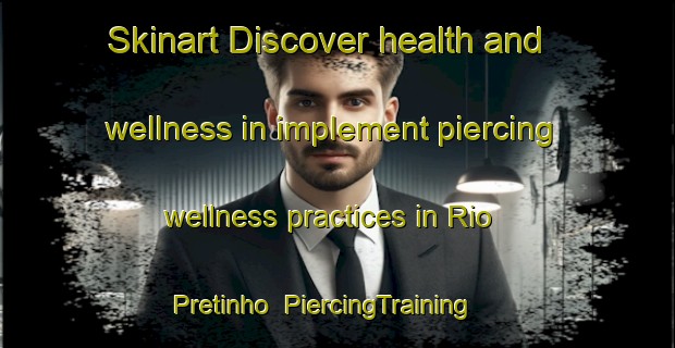 Skinart Discover health and wellness in implement piercing wellness practices in Rio Pretinho | PiercingTraining | PiercingClasses | SkinartTraining-Brazil