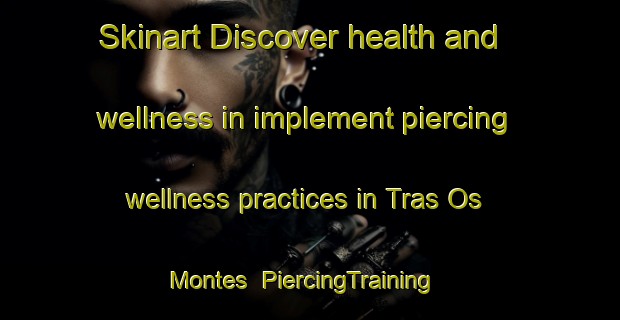 Skinart Discover health and wellness in implement piercing wellness practices in Tras Os Montes | PiercingTraining | PiercingClasses | SkinartTraining-Brazil
