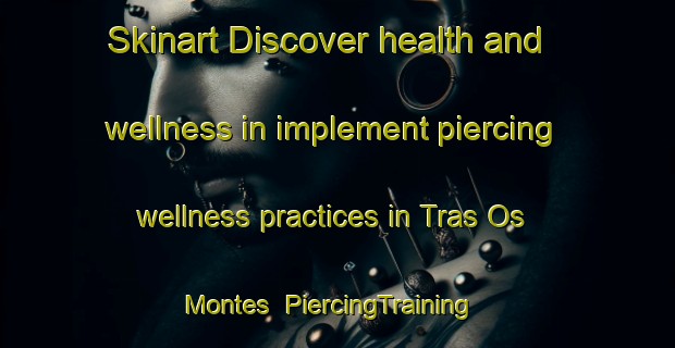 Skinart Discover health and wellness in implement piercing wellness practices in Tras Os Montes | PiercingTraining | PiercingClasses | SkinartTraining-Brazil