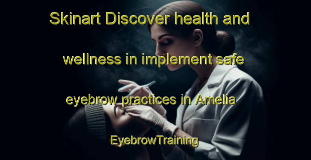 Skinart Discover health and wellness in implement safe eyebrow practices in Amelia | EyebrowTraining | EyebrowClasses | SkinartTraining-Brazil