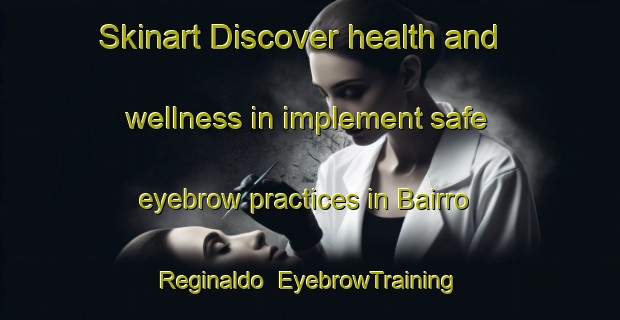 Skinart Discover health and wellness in implement safe eyebrow practices in Bairro Reginaldo | EyebrowTraining | EyebrowClasses | SkinartTraining-Brazil