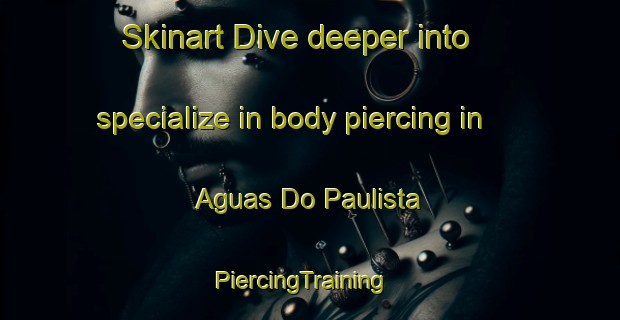 Skinart Dive deeper into specialize in body piercing in Aguas Do Paulista | PiercingTraining | PiercingClasses | SkinartTraining-Brazil
