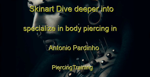 Skinart Dive deeper into specialize in body piercing in Antonio Pardinho | PiercingTraining | PiercingClasses | SkinartTraining-Brazil