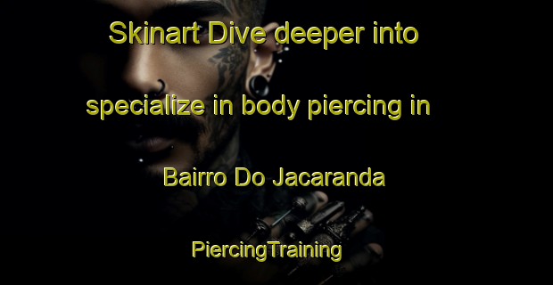 Skinart Dive deeper into specialize in body piercing in Bairro Do Jacaranda | PiercingTraining | PiercingClasses | SkinartTraining-Brazil