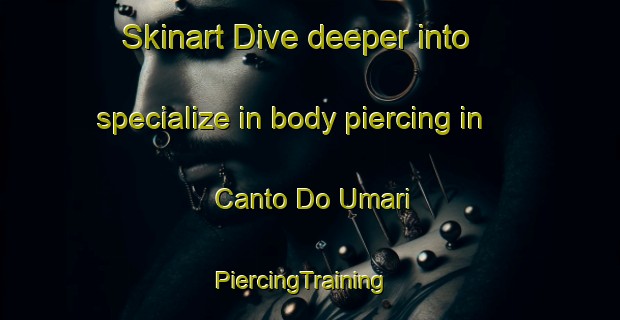 Skinart Dive deeper into specialize in body piercing in Canto Do Umari | PiercingTraining | PiercingClasses | SkinartTraining-Brazil