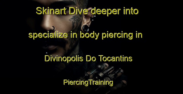 Skinart Dive deeper into specialize in body piercing in Divinopolis Do Tocantins | PiercingTraining | PiercingClasses | SkinartTraining-Brazil