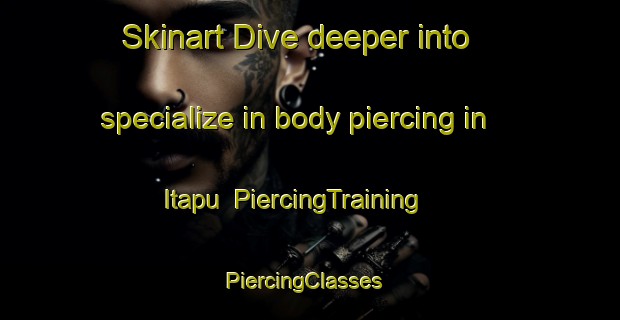 Skinart Dive deeper into specialize in body piercing in Itapu | PiercingTraining | PiercingClasses | SkinartTraining-Brazil