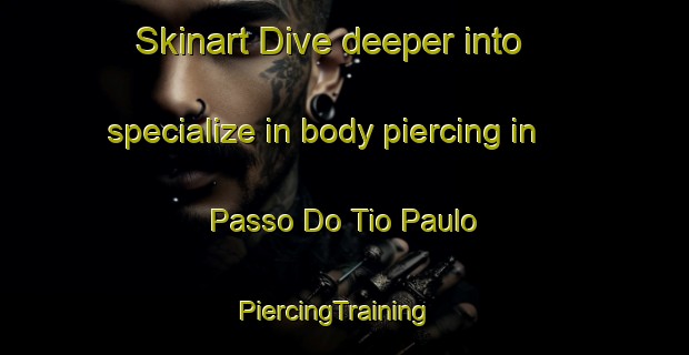 Skinart Dive deeper into specialize in body piercing in Passo Do Tio Paulo | PiercingTraining | PiercingClasses | SkinartTraining-Brazil