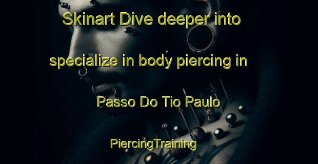 Skinart Dive deeper into specialize in body piercing in Passo Do Tio Paulo | PiercingTraining | PiercingClasses | SkinartTraining-Brazil