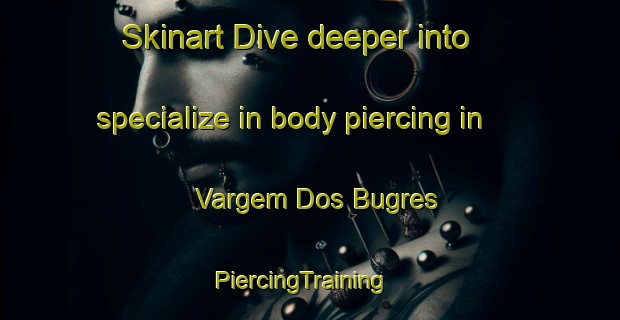 Skinart Dive deeper into specialize in body piercing in Vargem Dos Bugres | PiercingTraining | PiercingClasses | SkinartTraining-Brazil