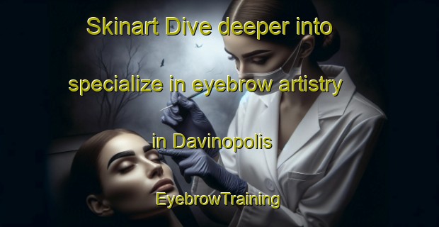 Skinart Dive deeper into specialize in eyebrow artistry in Davinopolis | EyebrowTraining | EyebrowClasses | SkinartTraining-Brazil